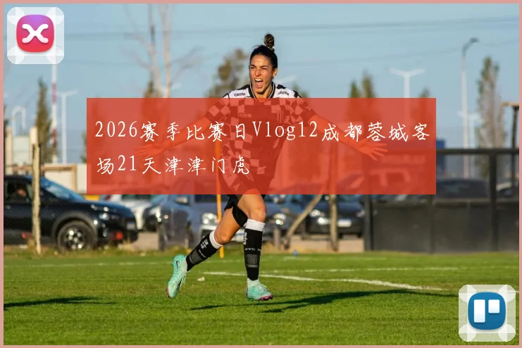 2026赛季比赛日Vlog12成都蓉城客场21天津津门虎